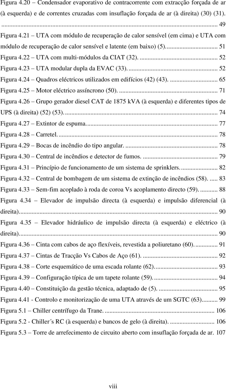 ... 52 Figura 4.23 UTA modular dupla da EVAC (33).... 52 Figura 4.24 Quadros eléctricos utilizados em edifícios (42) (43).... 65 Figura 4.25 Motor eléctrico assíncrono (50).... 71 Figura 4.
