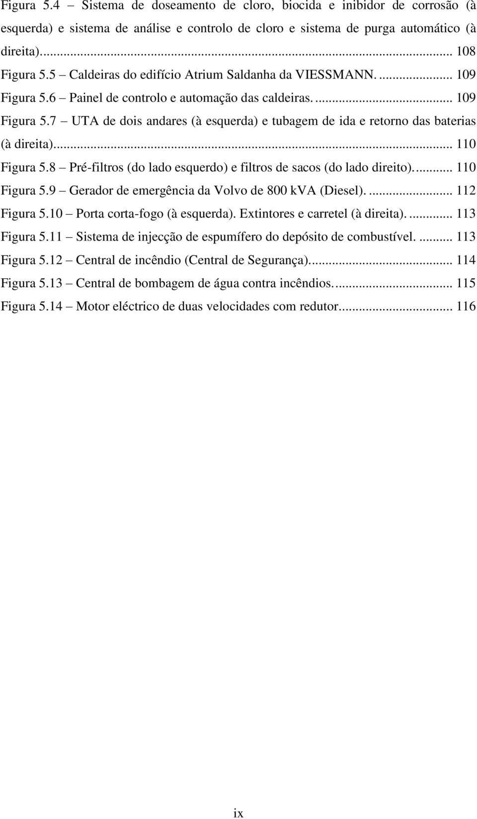 .. 110 Figura 5.8 Pré-filtros (do lado esquerdo) e filtros de sacos (do lado direito).... 110 Figura 5.9 Gerador de emergência da Volvo de 800 kva (Diesel).... 112 Figura 5.