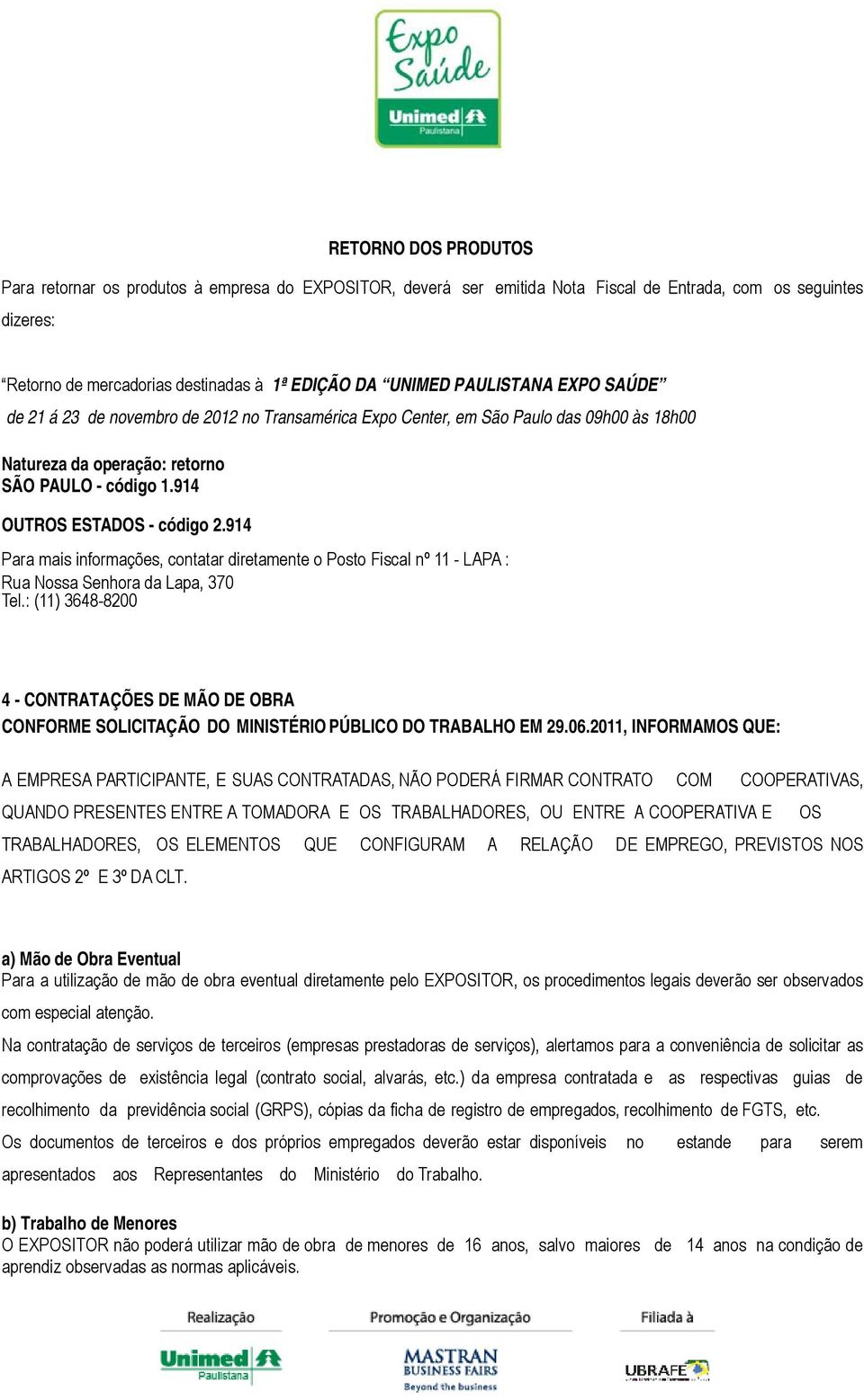 914 Para mais informações, contatar diretamente o Posto Fiscal nº 11 - LAPA : Rua Nossa Senhora da Lapa, 370 Tel.