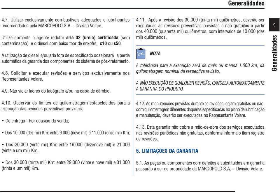 A utilização de diesel e/ou arla fora de especificado ocasionará a perda automática da garantia dos componentes do sistema de pós-tratamento. 4.8.