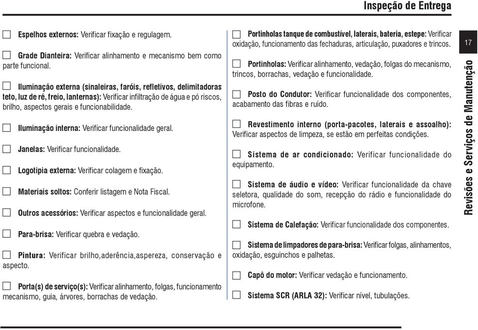 Iluminação interna: Verificar funcionalidade geral. Janelas: Verificar funcionalidade. Logotipia externa: Verificar colagem e fixação. Materiais soltos: Conferir listagem e Nota Fiscal.