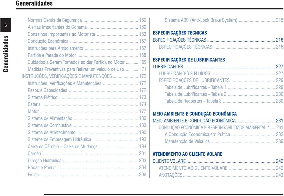 .. 172 Instruções, Verificações e Manutenções... 172 Pesos e Capacidades... 172 Sistema Elétrico... 173 Bateria... 174 Motor... 177 Sistema de Alimentação... 180 Sistema de Combustível.