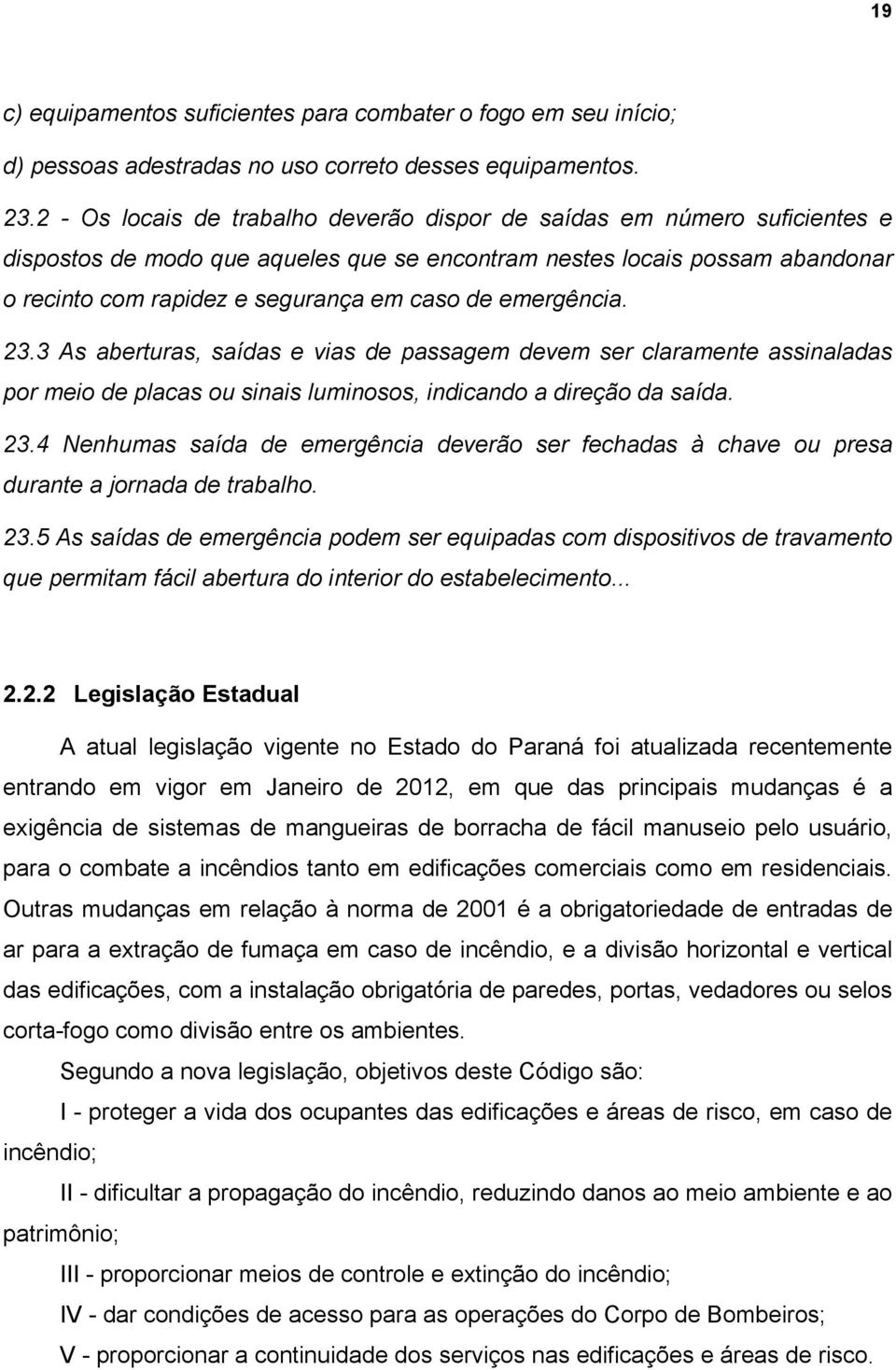 emergência. 23.3 As aberturas, saídas e vias de passagem devem ser claramente assinaladas por meio de placas ou sinais luminosos, indicando a direção da saída. 23.4 Nenhumas saída de emergência deverão ser fechadas à chave ou presa durante a jornada de trabalho.