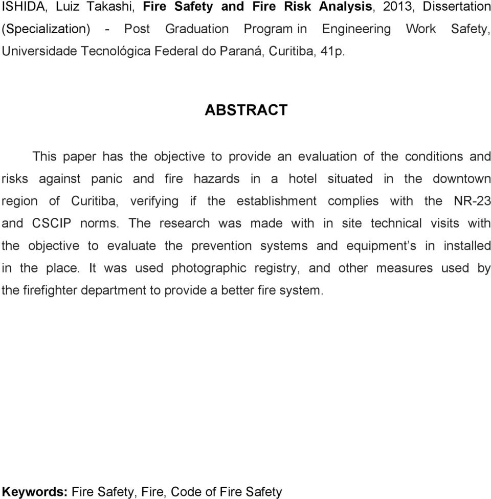 ABSTRACT This paper has the objective to provide an evaluation of the conditions and risks against panic and fire hazards in a hotel situated in the downtown region of Curitiba, verifying if