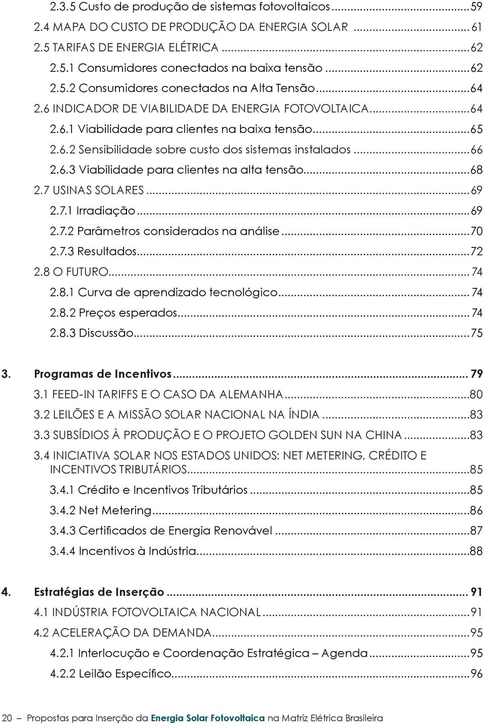 ..68 2.7 Usinas solares...69 2.7.1 Irradiação...69 2.7.2 Parâmetros considerados na análise...70 2.7.3 Resultados...72 2.8 O Futuro... 74 2.8.1 Curva de aprendizado tecnológico...74 2.8.2 Preços esperados.