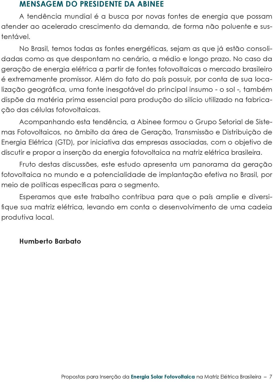 No caso da geração de energia elétrica a partir de fontes fotovoltaicas o mercado brasileiro é extremamente promissor.