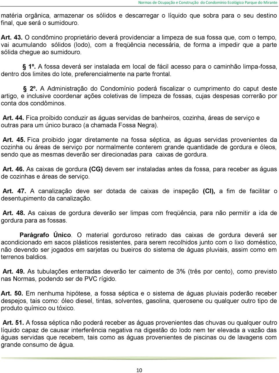 sumidouro. 1º. A fossa deverá ser instalada em local de fácil acesso para o caminhão limpa-fossa, dentro dos limites do lote, preferencialmente na parte frontal. 2º.