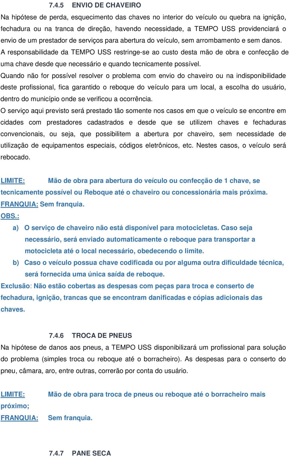 A responsabilidade da TEMPO USS restringe-se ao custo desta mão de obra e confecção de uma chave desde que necessário e quando tecnicamente possível.