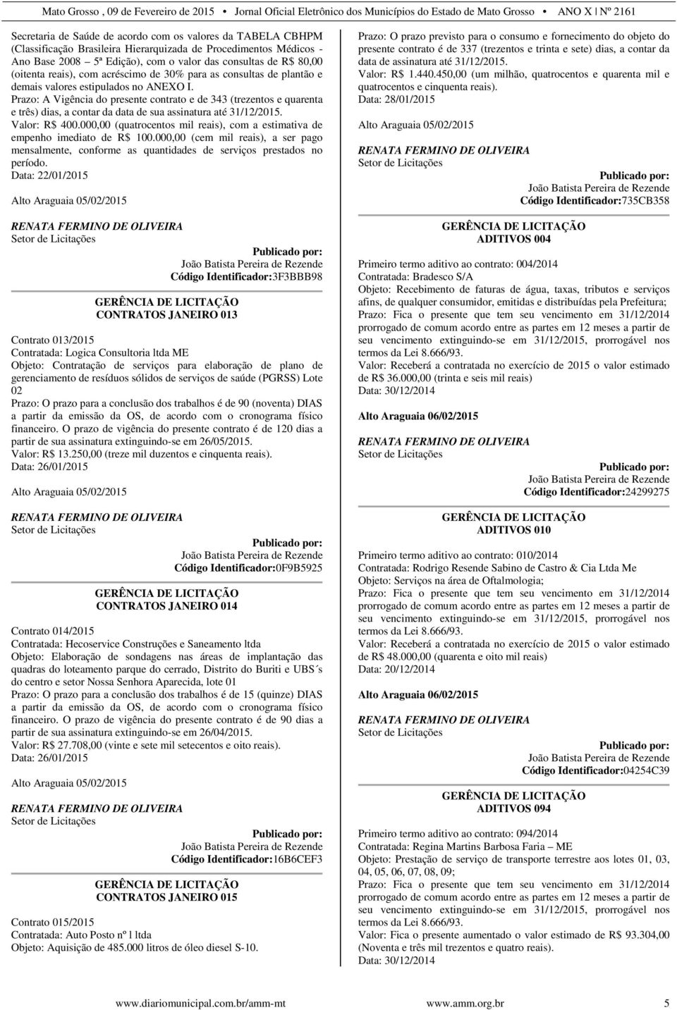 Prazo: A Vigência do presente contrato e de 343 (trezentos e quarenta e três) dias, a contar da data de sua assinatura até 31/12/2015. Valor: R$ 400.