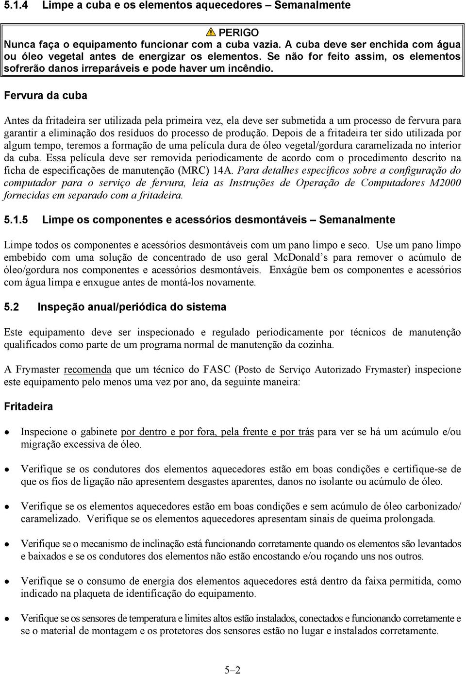 Fervura da cuba Antes da fritadeira ser utilizada pela primeira vez, ela deve ser submetida a um processo de fervura para garantir a eliminação dos resíduos do processo de produção.