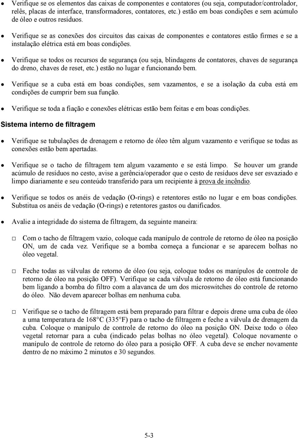 Verifique se as conexões dos circuitos das caixas de componentes e contatores estão firmes e se a instalação elétrica está em boas condições.