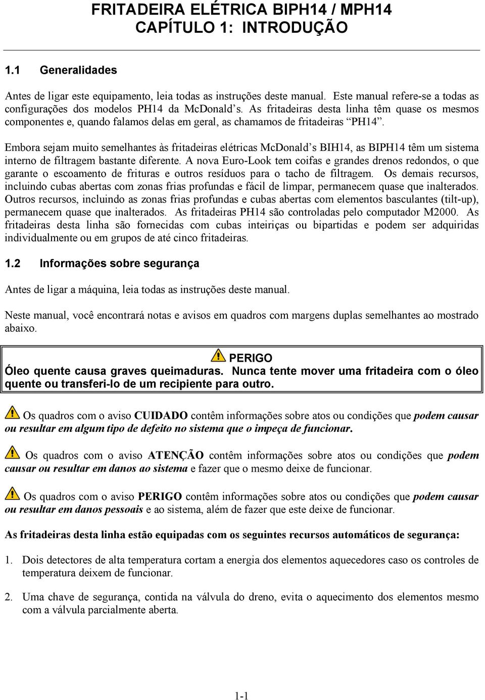 As fritadeiras desta linha têm quase os mesmos componentes e, quando falamos delas em geral, as chamamos de fritadeiras PH14.