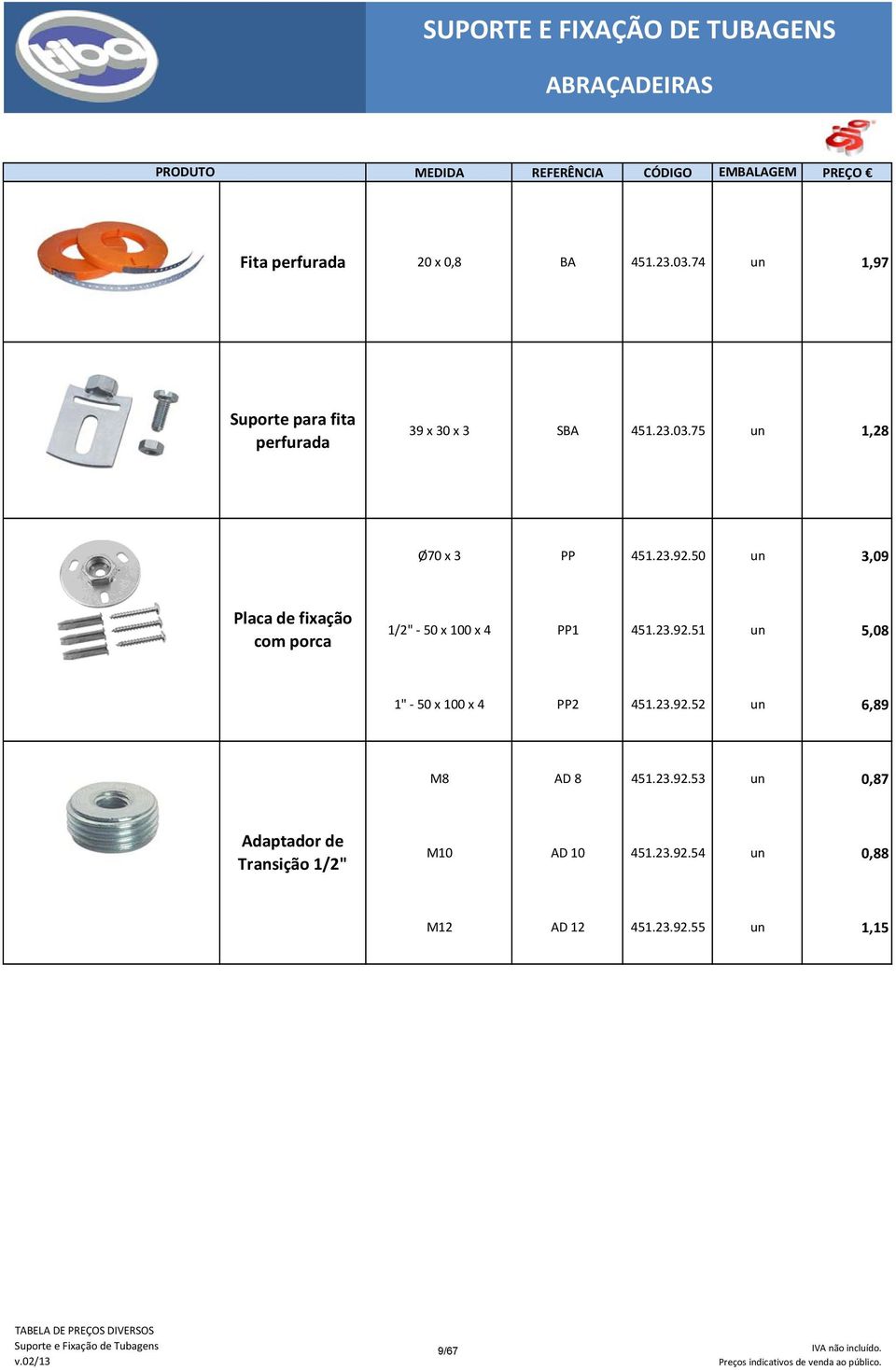50 un 3,09 Placa de fixação com porca 1/2" 50 x 100 x 4 PP1 451.23.92.51 un 5,08 1" 50 x 100 x 4 PP2 451.23.92.52 un 6,89 M8 AD 8 451.