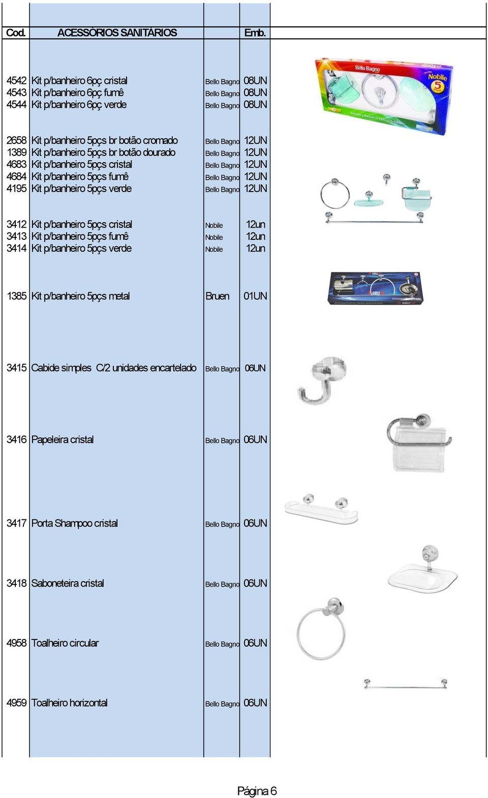 12UN 1389 Kit p/banheiro 5pçs br botão dourado Bello Bagno 12UN 4683 Kit p/banheiro 5pçs cristal Bello Bagno 12UN 4684 Kit p/banheiro 5pçs fumê Bello Bagno 12UN 4195 Kit p/banheiro 5pçs verde Bello