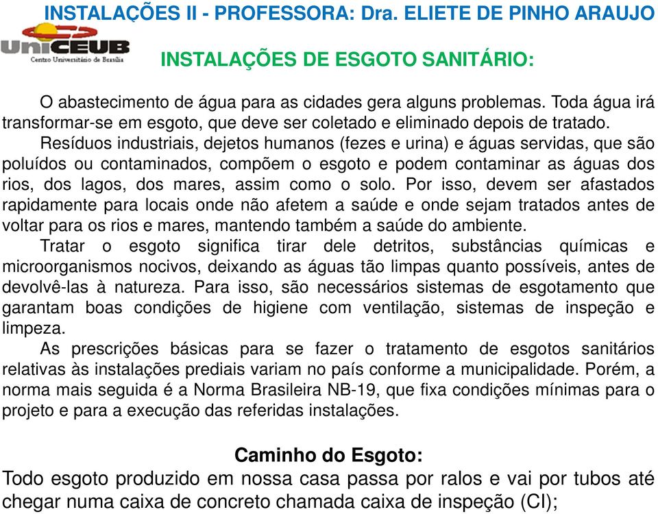 Resíduos industriais, dejetos humanos (fezes e urina) e águas servidas, que são poluídos ou contaminados, compõem o esgoto e podem contaminar as águas dos rios, dos lagos, dos mares, assim como o