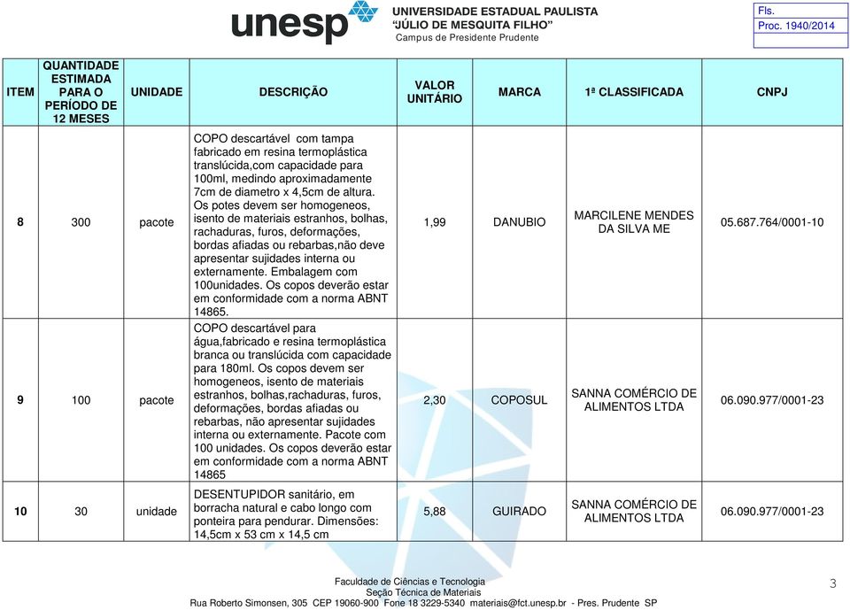 Embalagem com 100unidades. Os copos deverão estar em conformidade com a norma ABNT 14865.