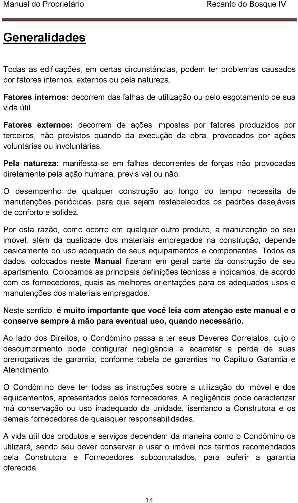 Fatores externos: decorrem de ações impostas por fatores produzidos por terceiros, não previstos quando da execução da obra, provocados por ações voluntárias ou involuntárias.