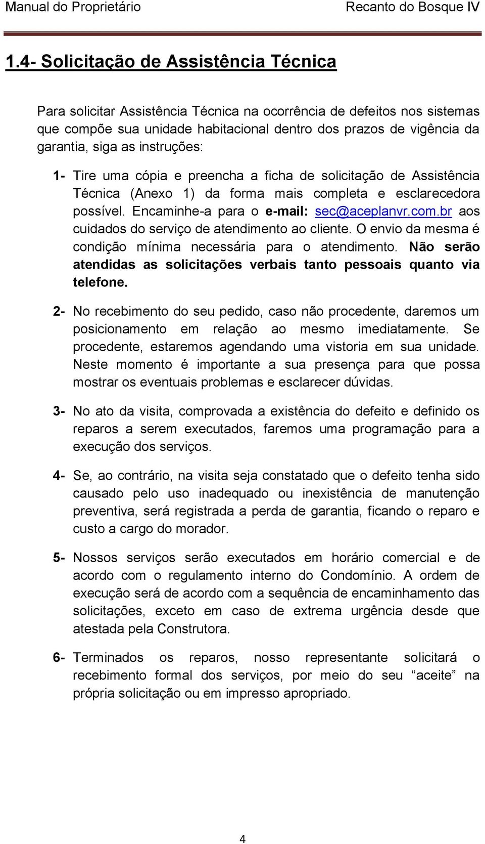 O envio da mesma é condição mínima necessária para o atendimento. Não serão atendidas as solicitações verbais tanto pessoais quanto via telefone.