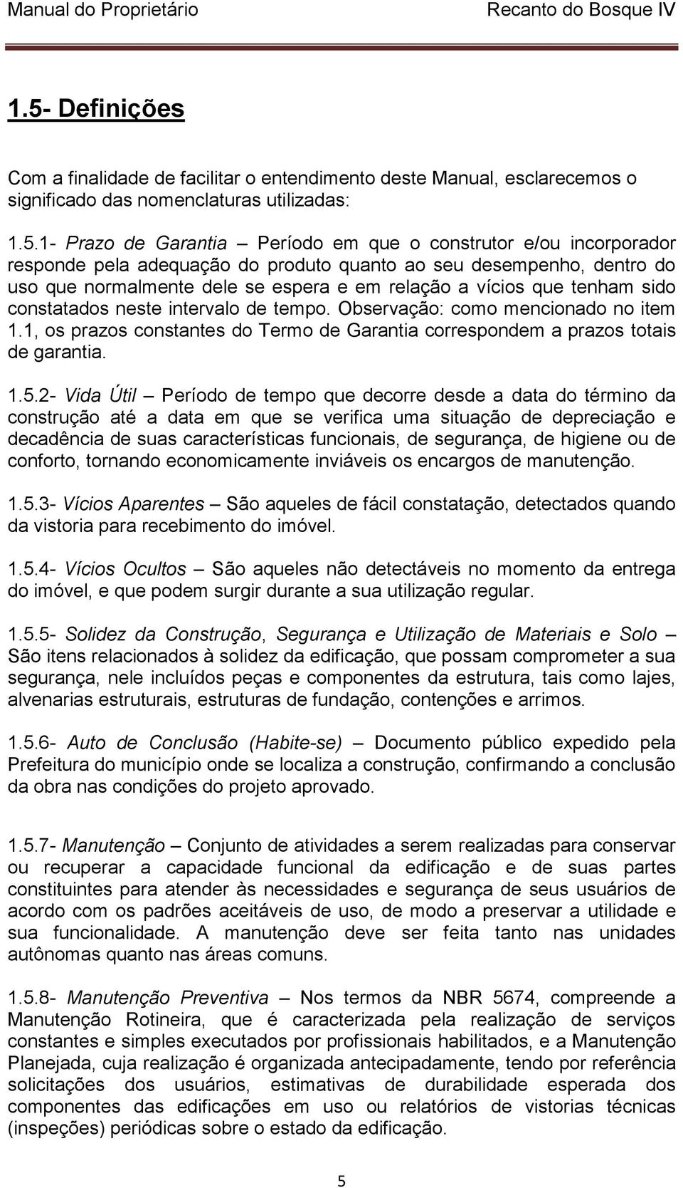 Observação: como mencionado no item 1.1, os prazos constantes do Termo de Garantia correspondem a prazos totais de garantia. 1.5.