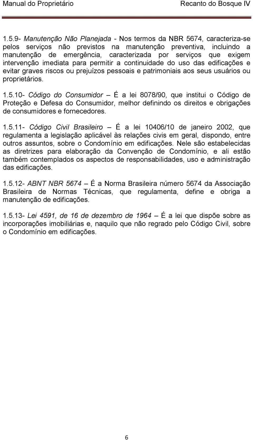 10- Código do Consumidor É a lei 8078/90, que institui o Código de Proteção e Defesa do Consumidor, melhor definindo os direitos e obrigações de consumidores e fornecedores. 1.5.