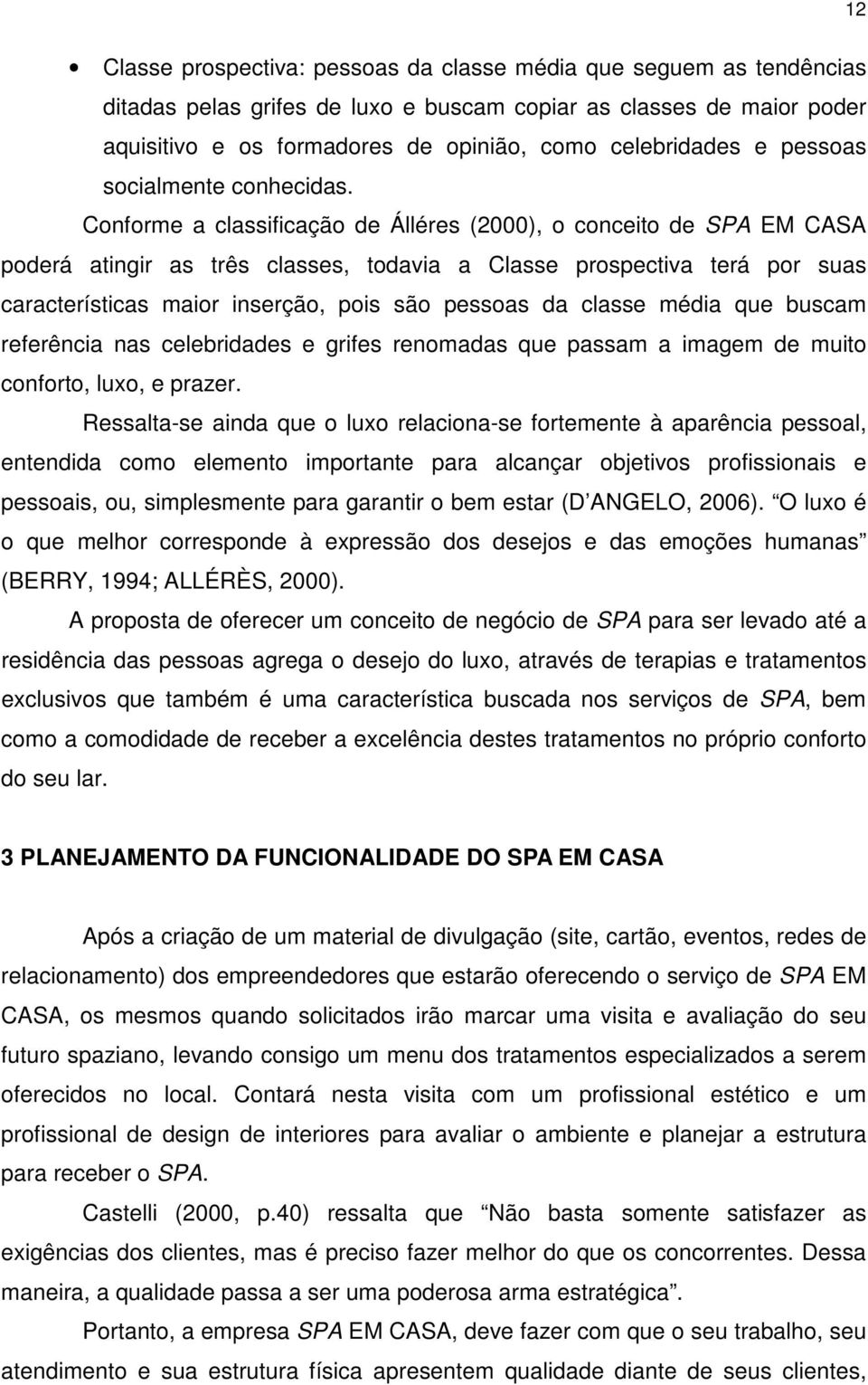 Conforme a classificação de Álléres (2000), o conceito de SPA EM CASA poderá atingir as três classes, todavia a Classe prospectiva terá por suas características maior inserção, pois são pessoas da