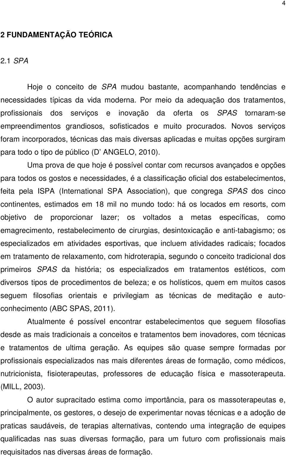 Novos serviços foram incorporados, técnicas das mais diversas aplicadas e muitas opções surgiram para todo o tipo de público (D ANGELO, 2010).