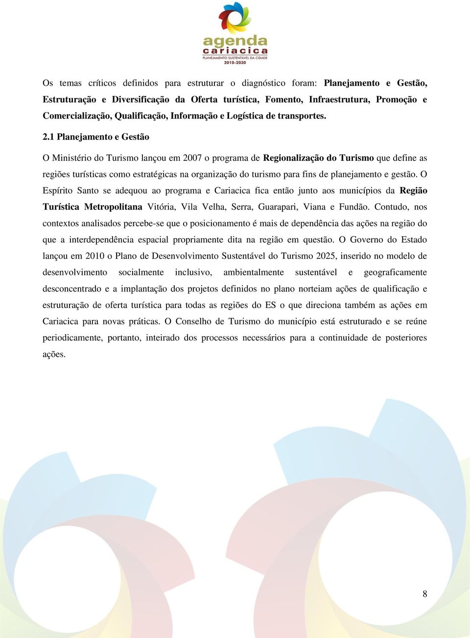 1 Planejamento e Gestão O Ministério do Turismo lançou em 2007 o programa de Regionalização do Turismo que define as regiões turísticas como estratégicas na organização do turismo para fins de