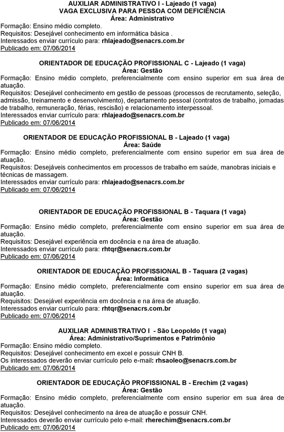 br Publicado em: 07/06/2014 ORIENTADOR DE EDUCAÇÃO PROFISSIONAL C - Lajeado (1 vaga) Requisitos: Desejável conhecimento em gestão de pessoas (processos de recrutamento, seleção, admissão, treinamento