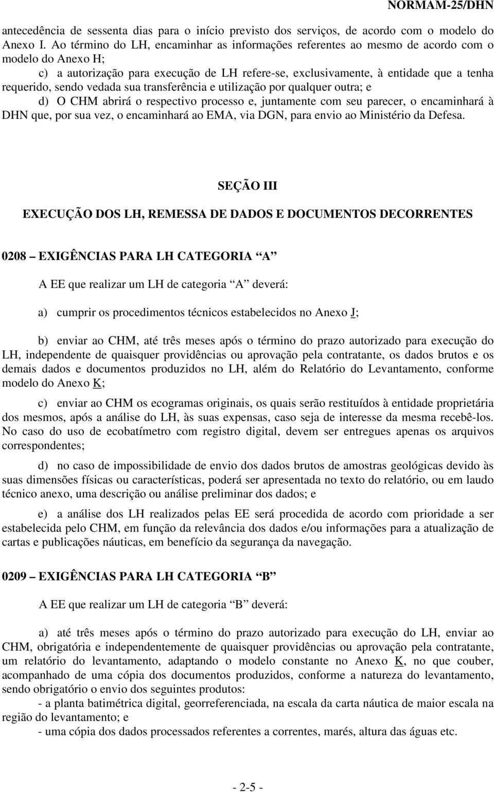 sendo vedada sua transferência e utilização por qualquer outra; e d) O CHM abrirá o respectivo processo e, juntamente com seu parecer, o encaminhará à DHN que, por sua vez, o encaminhará ao EMA, via