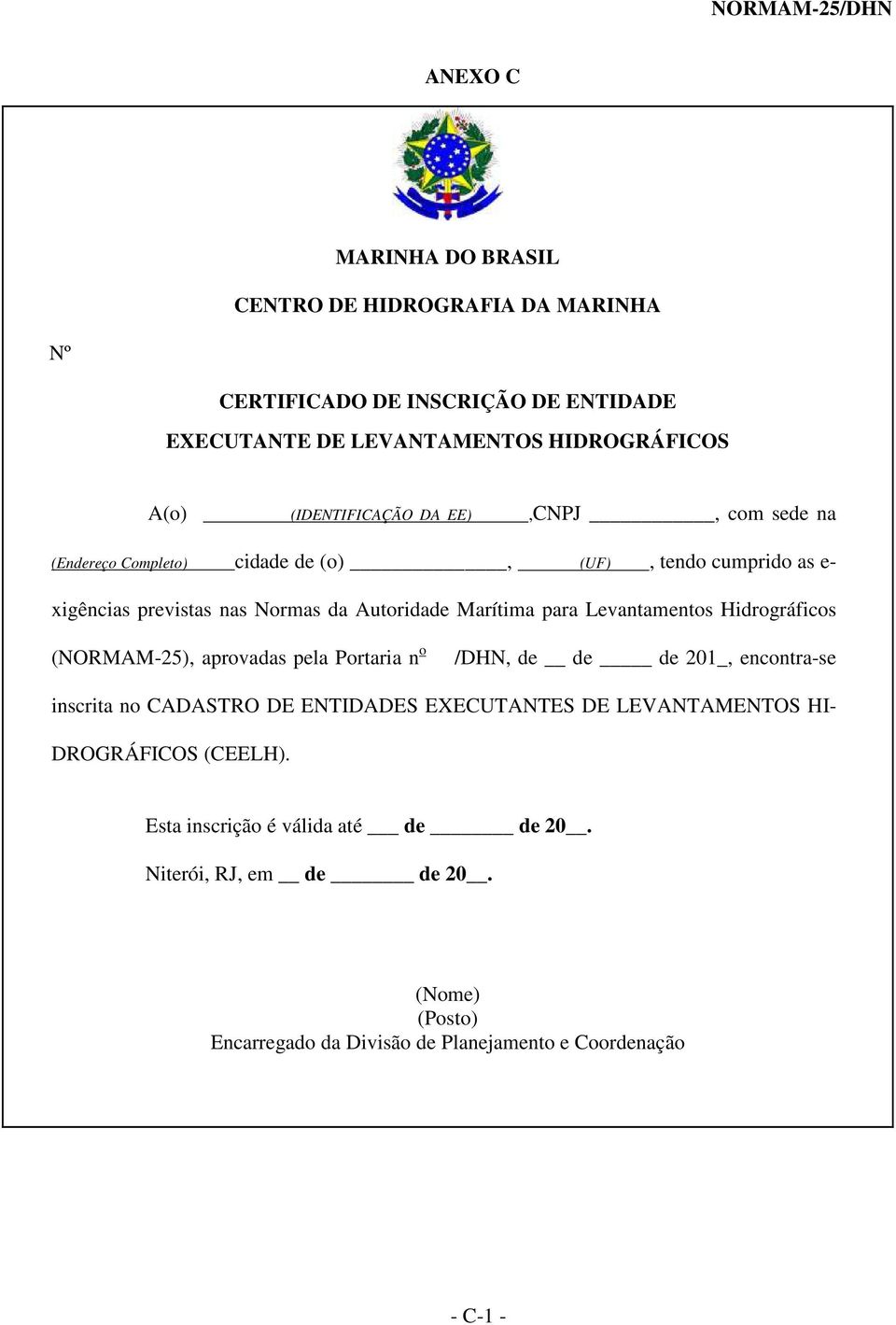 para Levantamentos Hidrográficos (NORMAM-25), aprovadas pela Portaria n o /DHN, de de de 201_, encontra-se inscrita no CADASTRO DE ENTIDADES EXECUTANTES DE