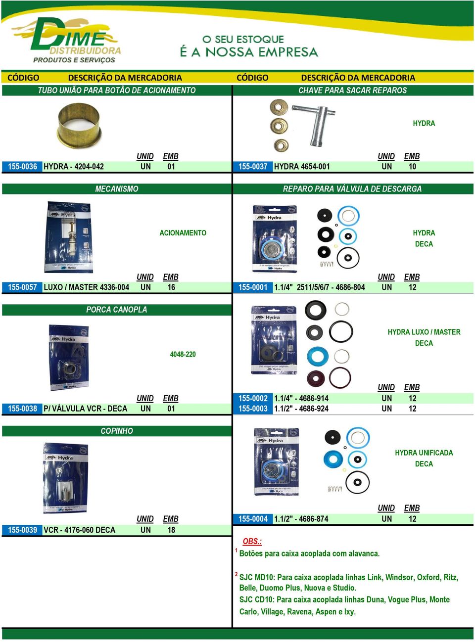 1/4" - 4686-914 UN 12 155-0038 P/ VÁLVULA VCR - DECA UN 01 155-0003 1.1/2" - 4686-924 UN 12 COPINHO HYDRA UNIFICADA DECA 155-0004 1.1/2'' - 4686-874 UN 12 155-0039 VCR - 4176-060 DECA UN 18 OBS.