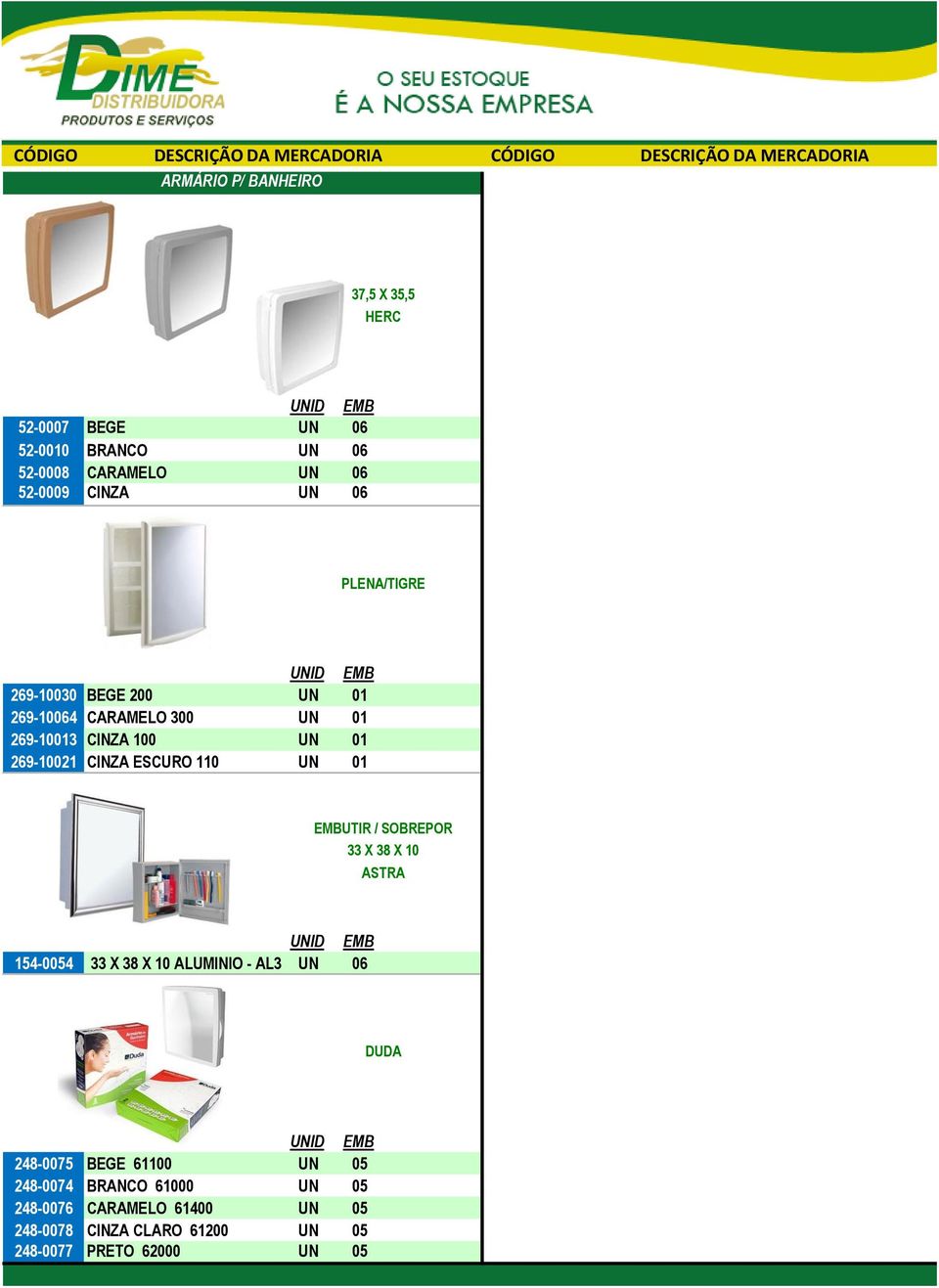 SOBREPOR 33 X 38 X 10 ASTRA 154-0054 33 X 38 X 10 ALUMINIO - AL31 UN 06 DUDA 248-0075 BEGE 61100 UN 05 248-0074 BRANCO 61000 UN 05