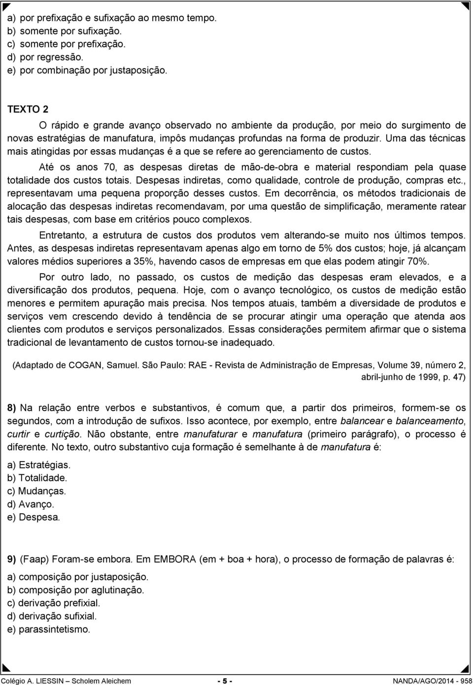 Uma das técnicas mais atingidas por essas mudanças é a que se refere ao gerenciamento de custos.