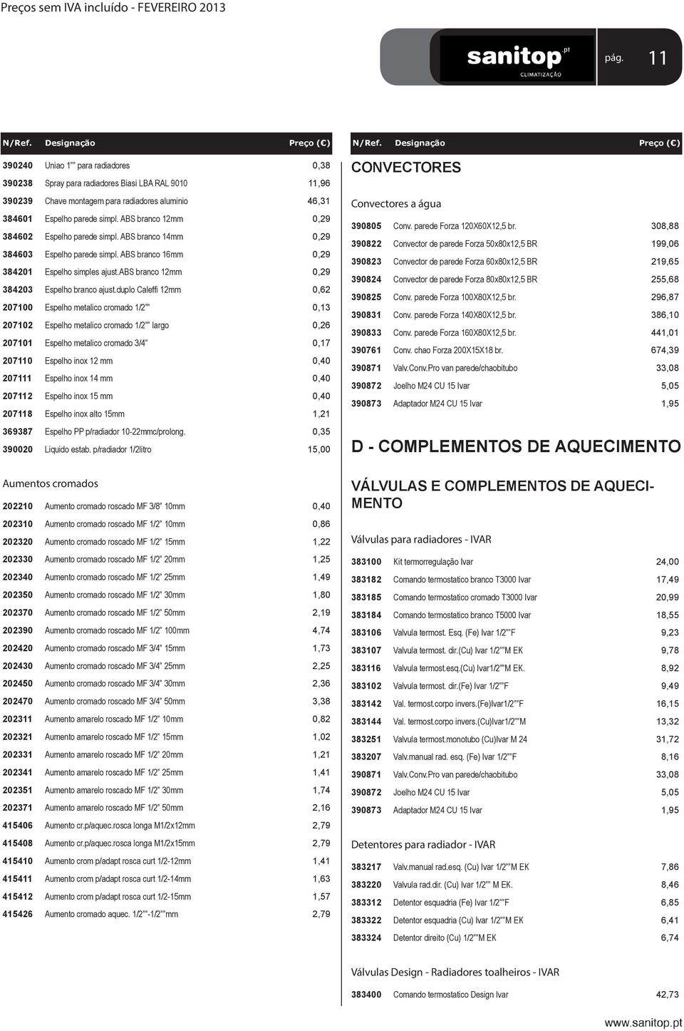 duplo Caleffi 12mm 0,62 207100 Espelho metalico cromado 1/2 0,13 207102 Espelho metalico cromado 1/2 largo 0,26 207101 Espelho metalico cromado 3/4 0,17 207110 Espelho inox 12 mm 0,40 207111 Espelho