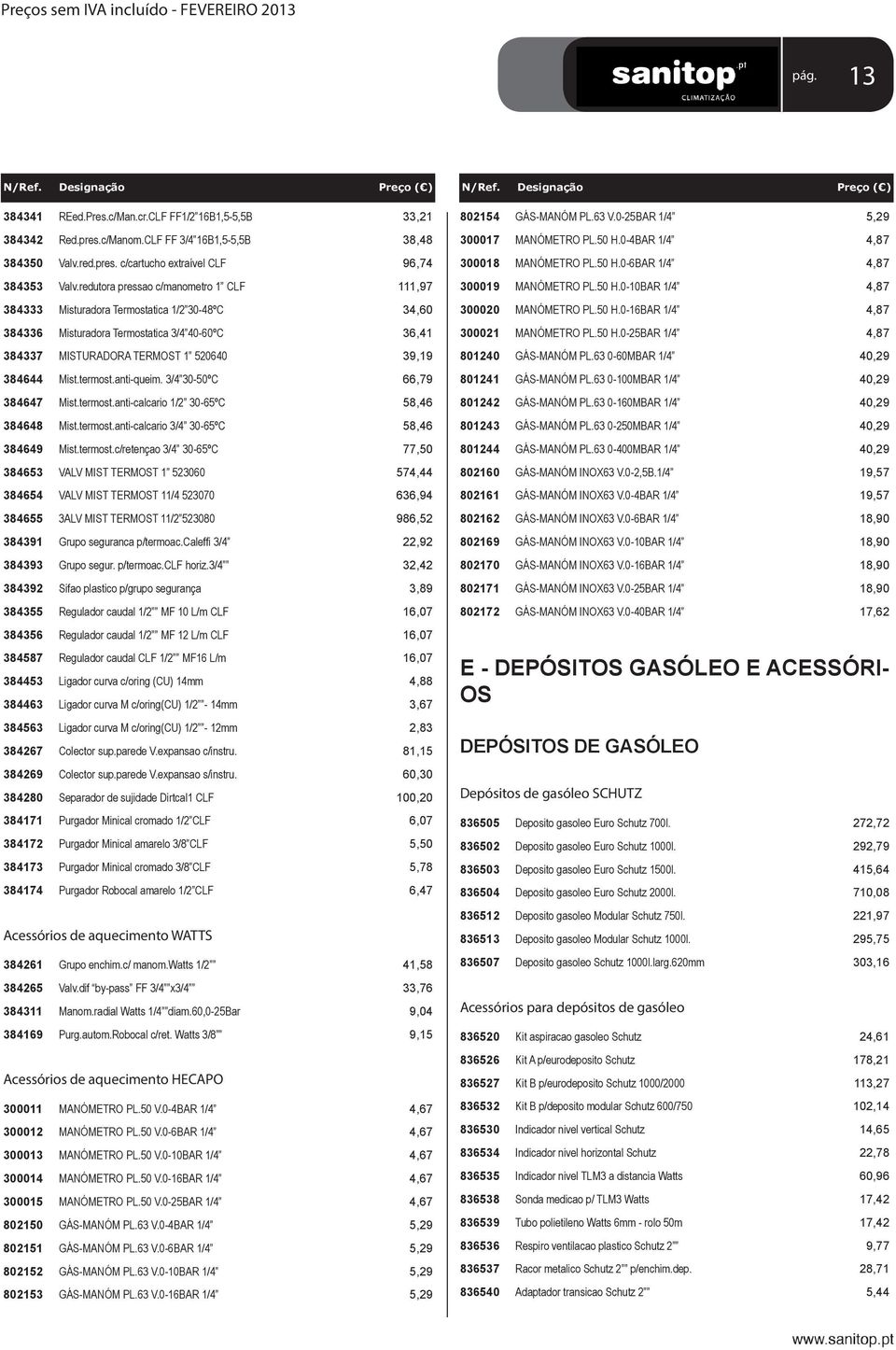 termost.anti-queim. 3/4 30-50ºC 66,79 384647 Mist.termost.anti-calcario 1/2 30-65ºC 58,46 384648 Mist.termost.anti-calcario 3/4 30-65ºC 58,46 384649 Mist.termost.c/retençao 3/4 30-65ºC 77,50 384653 VALV MIST TERMOST 1 523060 574,44 384654 VALV MIST TERMOST 11/4 523070 636,94 384655 3ALV MIST TERMOST 11/2 523080 986,52 384391 Grupo seguranca p/termoac.