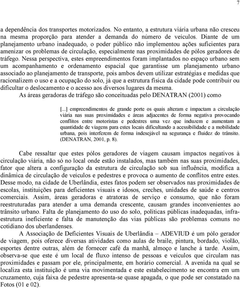 Nessa perspectiva, estes empreendimentos foram implantados no espaço urbano sem um acompanhamento e ordenamento espacial que garantisse um planejamento urbano associado ao planejamento de transporte,