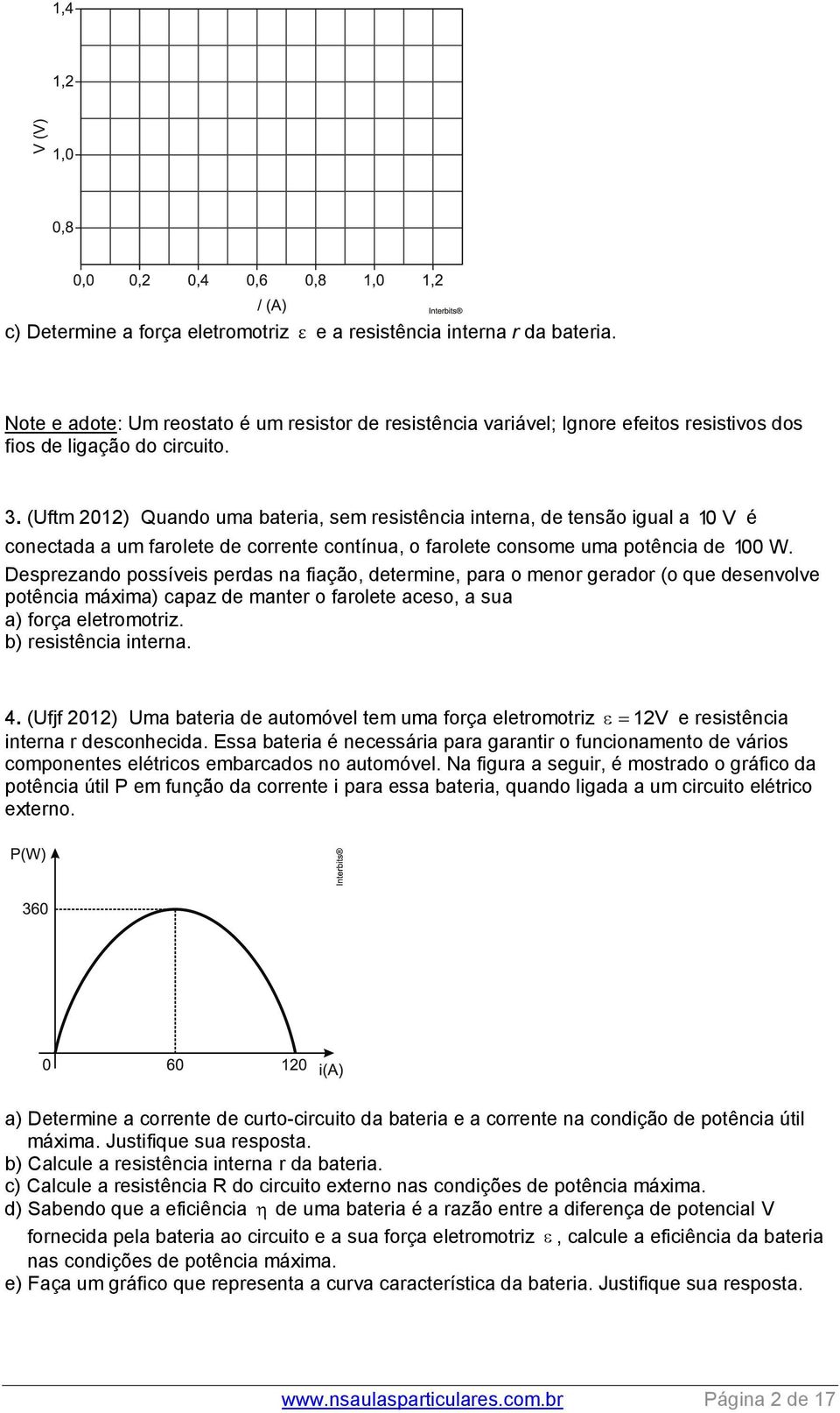 Desprezando possíveis perdas na fiação, determine, para o menor gerador (o que desenvolve potência máxima) capaz de manter o farolete aceso, a sua a) força eletromotriz. b) resistência interna. 4.