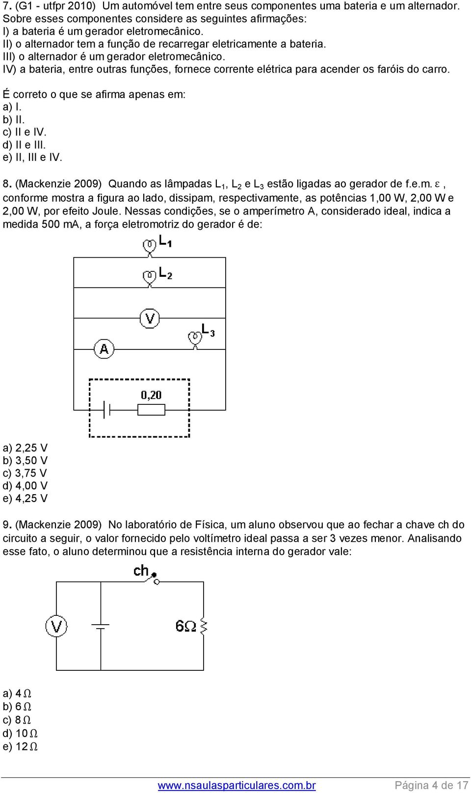 IV) a bateria, entre outras funções, fornece corrente elétrica para acender os faróis do carro. É correto o que se afirma apenas em: a) I. b) II. c) II e IV. d) II e III. e) II, III e IV. 8.