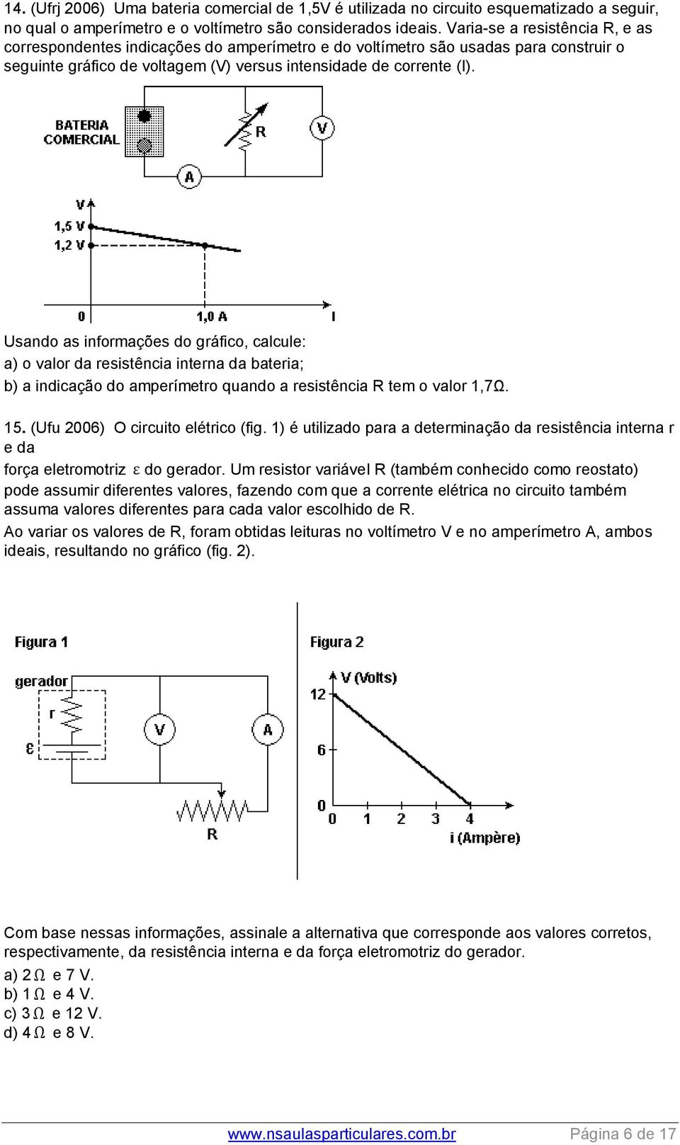 Usando as informações do gráfico, calcule: a) o valor da resistência interna da bateria; b) a indicação do amperímetro quando a resistência R tem o valor 1,7Ω. 15. (Ufu 2006) O circuito elétrico (fig.
