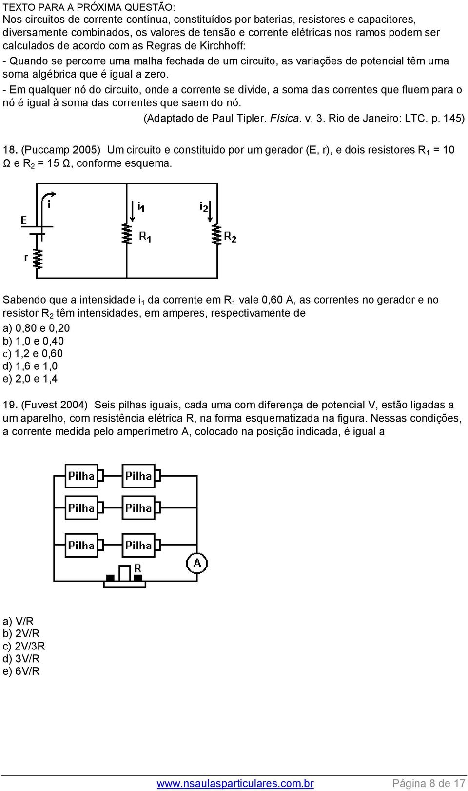 - Em qualquer nó do circuito, onde a corrente se divide, a soma das correntes que fluem para o nó é igual à soma das correntes que saem do nó. (Adaptado de Paul Tipler. Física. v. 3.