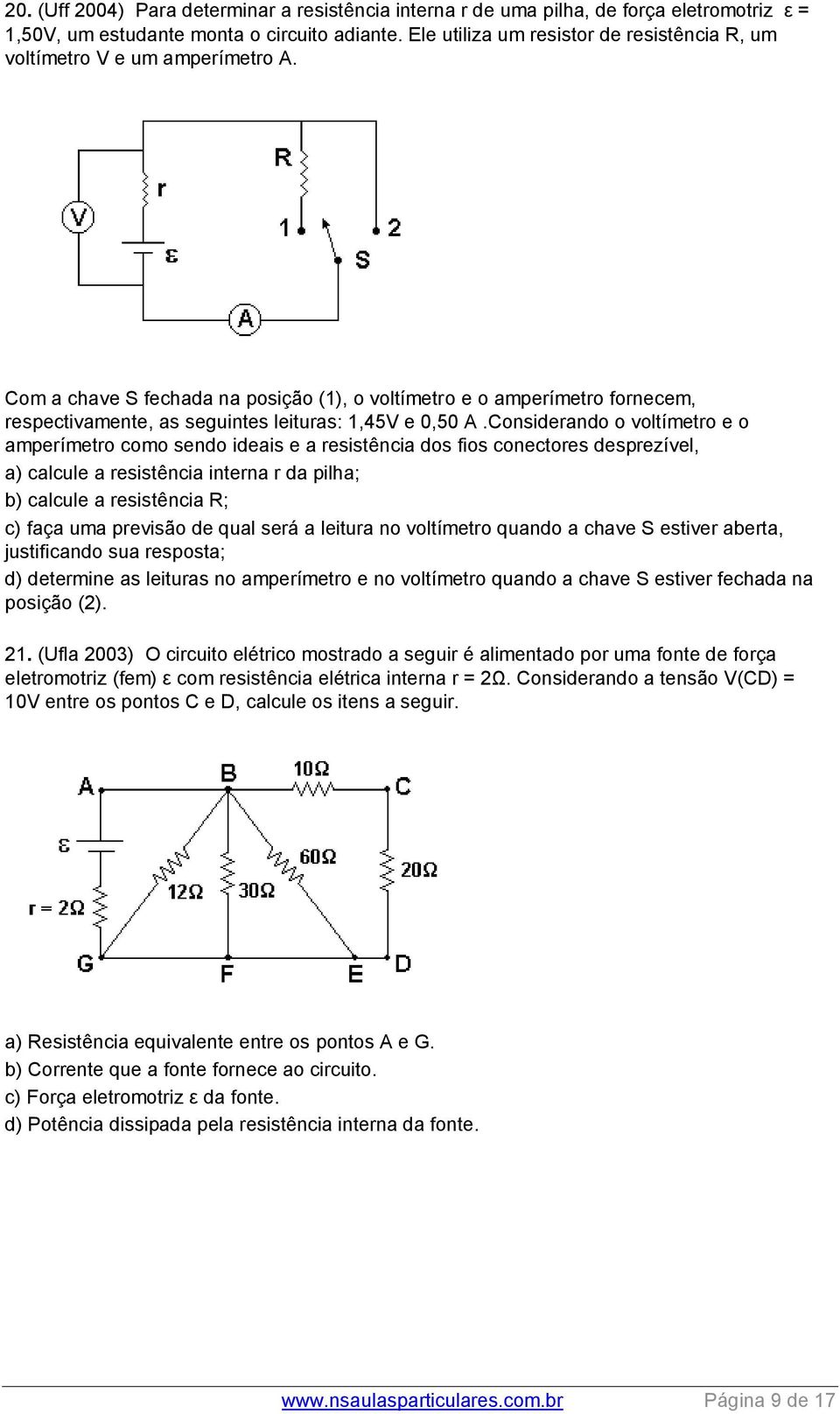 Com a chave S fechada na posição (1), o voltímetro e o amperímetro fornecem, respectivamente, as seguintes leituras: 1,45V e 0,50 A.