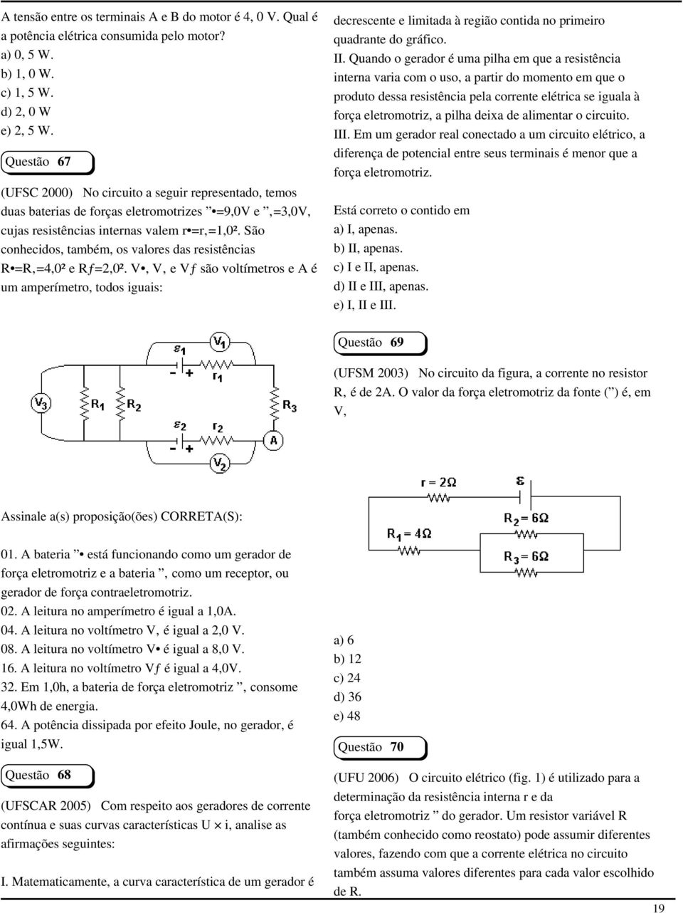 São conhecidos, também, os valores das resistências R =R =4,0² e Rƒ=2,0².