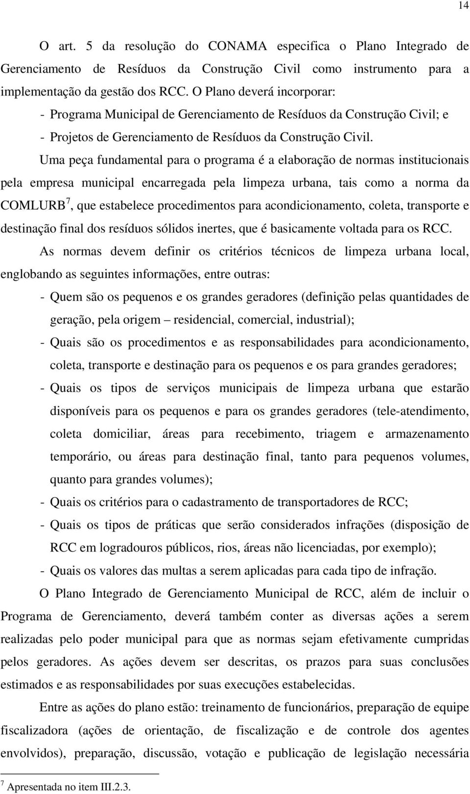 Uma peça fundamental para o programa é a elaboração de normas institucionais pela empresa municipal encarregada pela limpeza urbana, tais como a norma da COMLURB 7, que estabelece procedimentos para