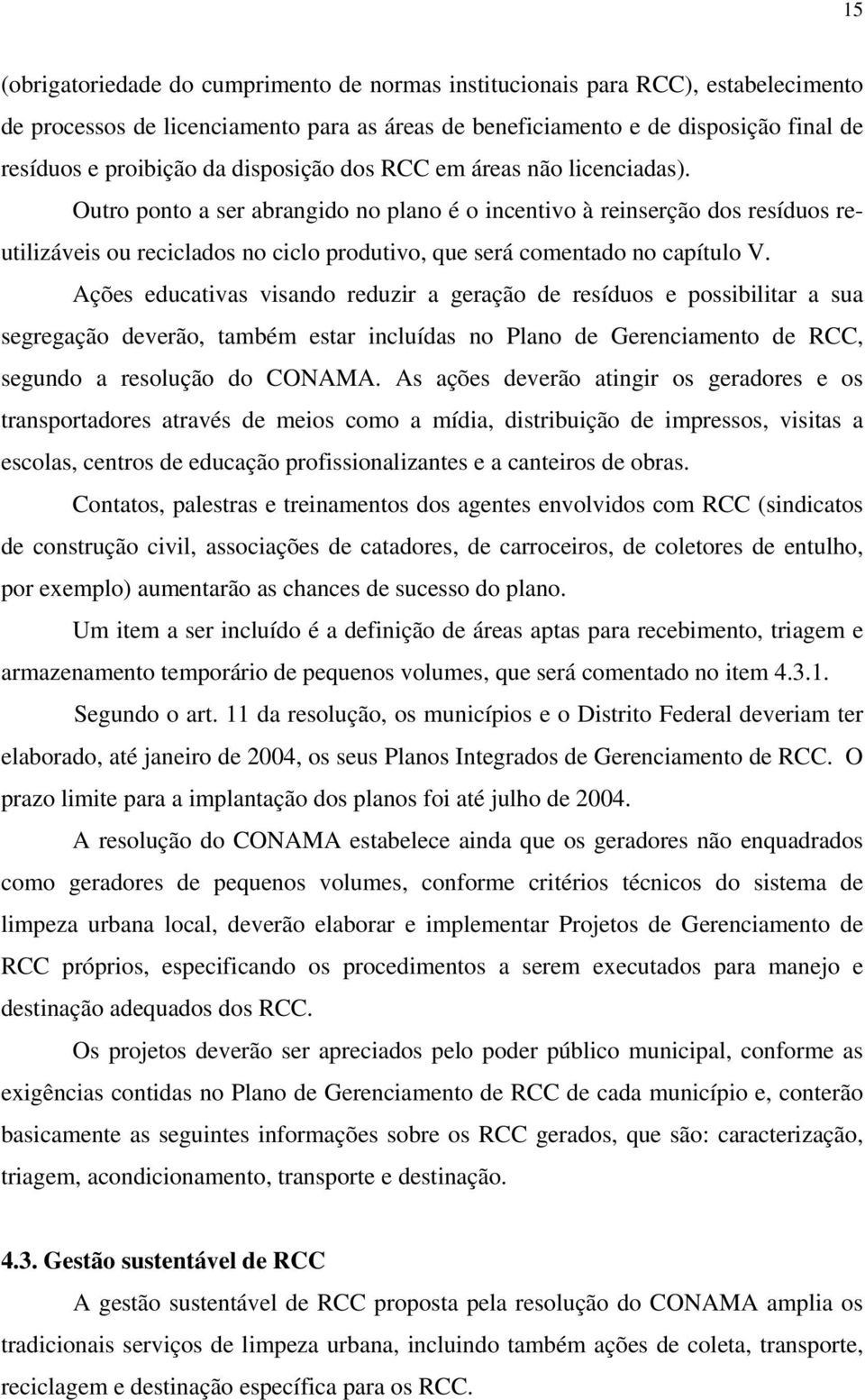 Outro ponto a ser abrangido no plano é o incentivo à reinserção dos resíduos reutilizáveis ou reciclados no ciclo produtivo, que será comentado no capítulo V.