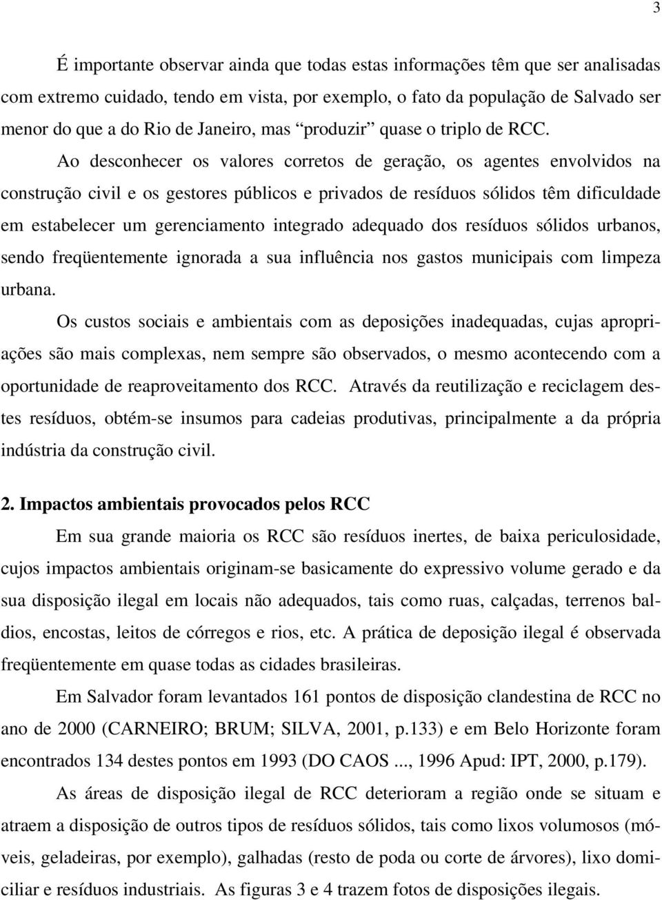 Ao desconhecer os valores corretos de geração, os agentes envolvidos na construção civil e os gestores públicos e privados de resíduos sólidos têm dificuldade em estabelecer um gerenciamento