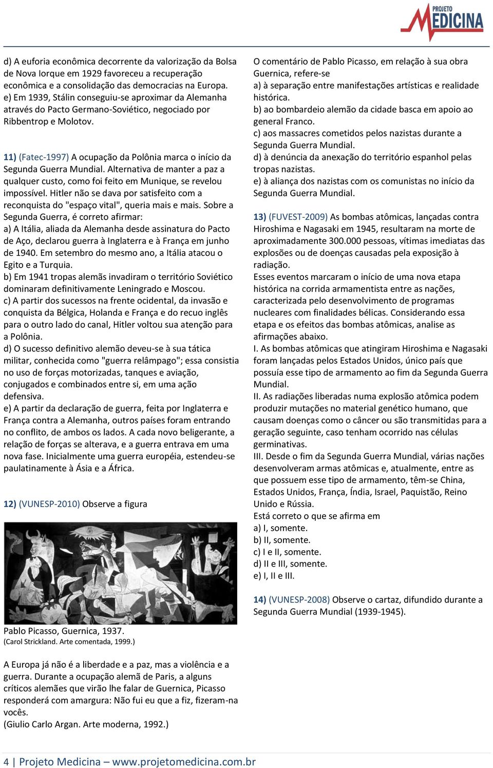 11) (Fatec-1997) A ocupação da Polônia marca o início da Segunda Guerra Mundial. Alternativa de manter a paz a qualquer custo, como foi feito em Munique, se revelou impossível.