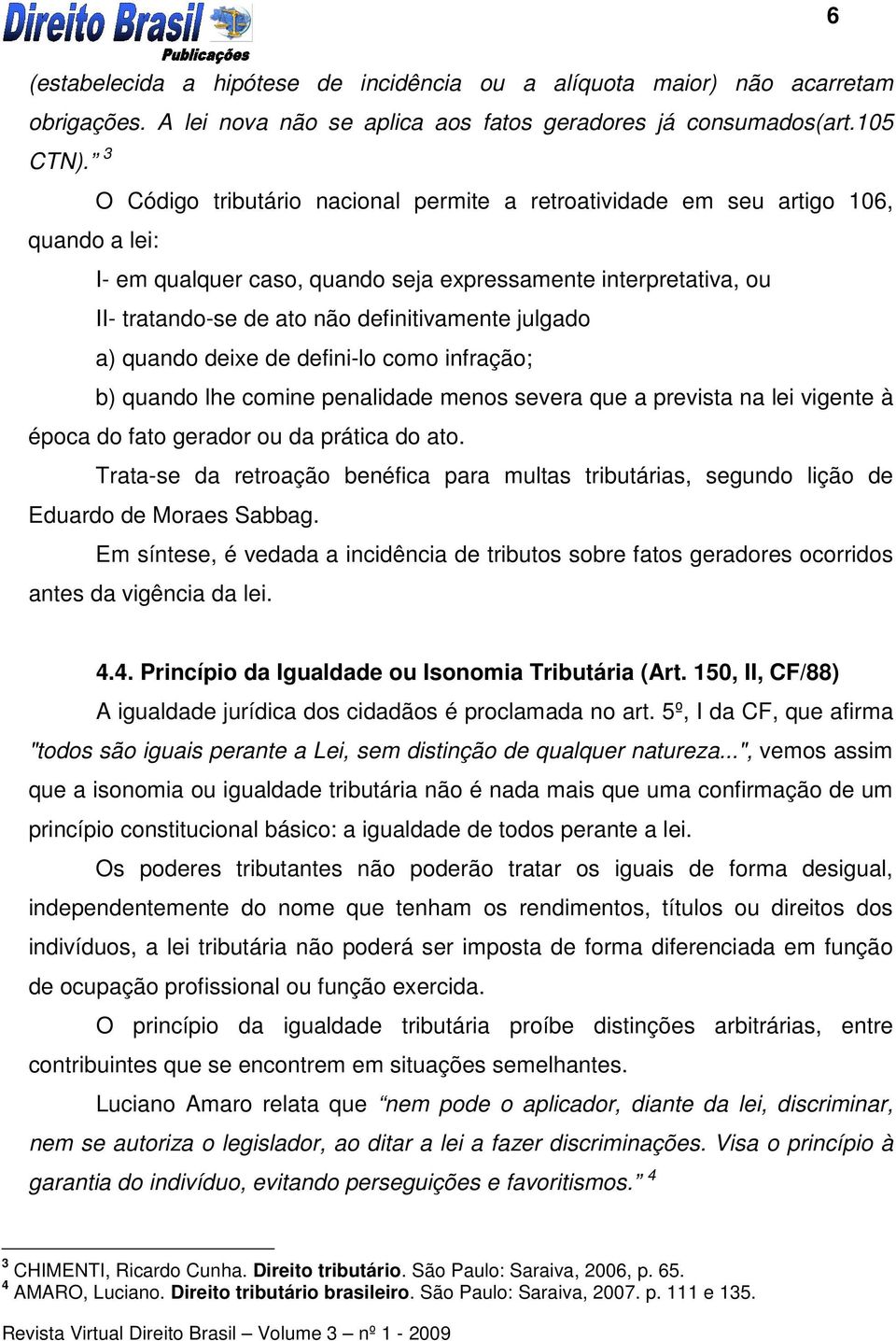 105 quando a lei: I- em qualquer caso, quando seja expressamente interpretativa, ou II- tratando-se de ato não definitivamente julgado a) quando deixe de defini-lo como infração; b) quando lhe comine