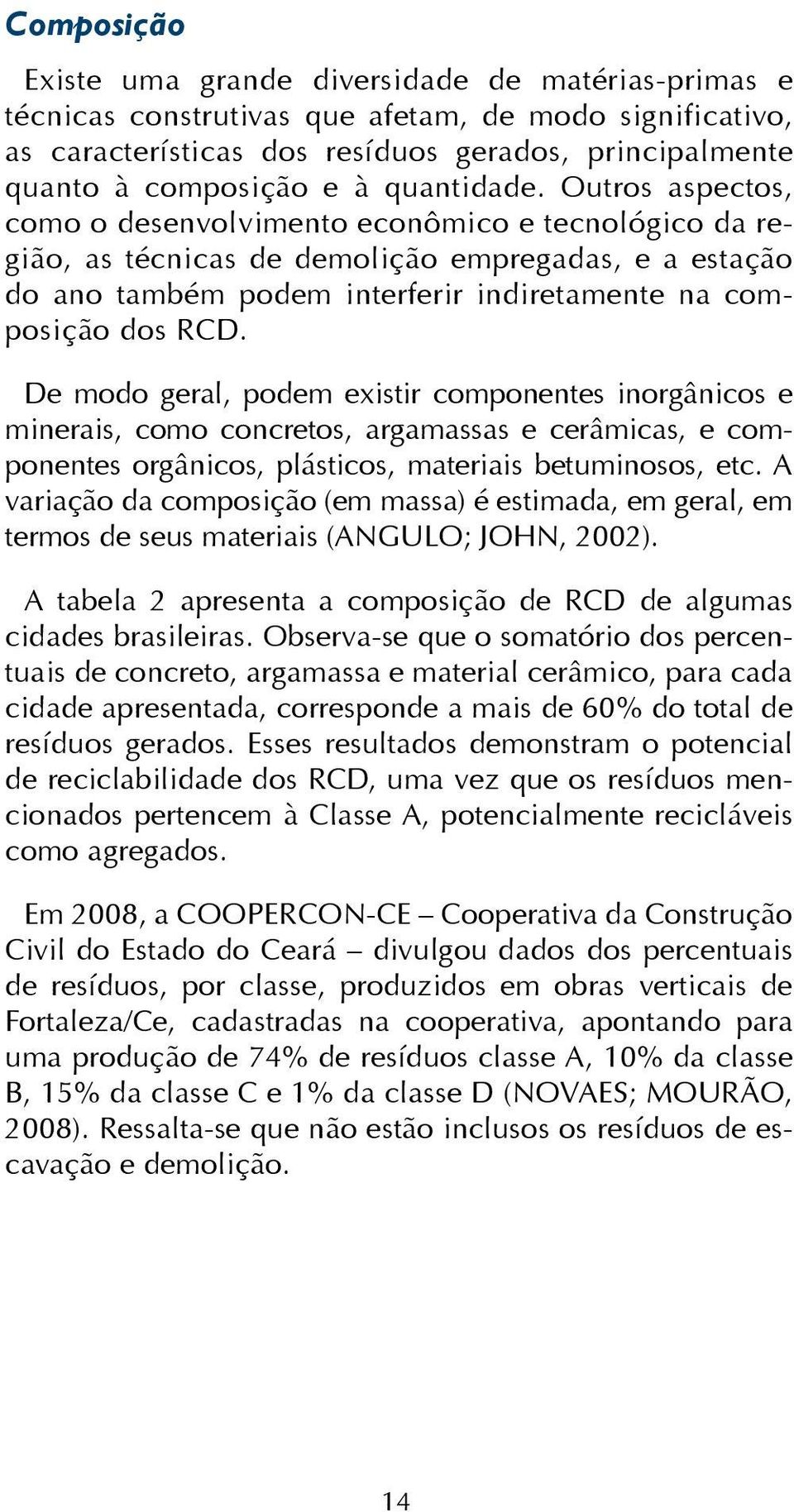 Outros aspectos, como o desenvolvimento econômico e tecnológico da região, as técnicas de demolição empregadas, e a estação do ano também podem interferir indiretamente na composição dos RCD.