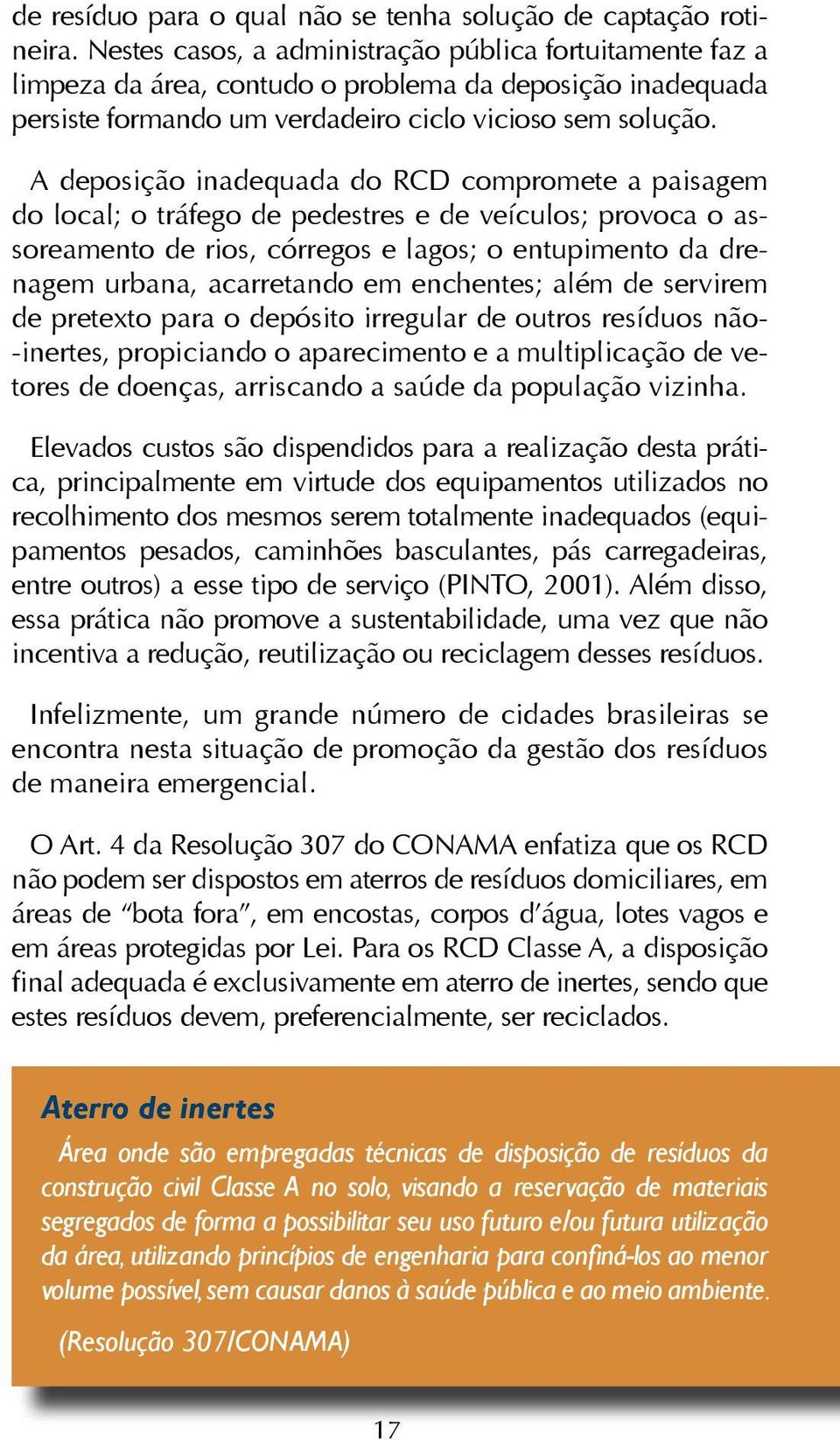 A deposição inadequada do RCD compromete a paisagem do local; o tráfego de pedestres e de veículos; provoca o assoreamento de rios, córregos e lagos; o entupimento da drenagem urbana, acarretando em