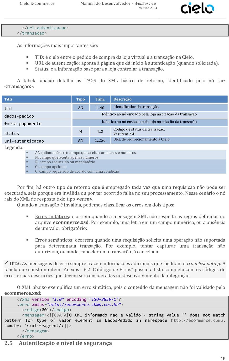 A tabela abaixo detalha as TAGS do XML básico de retorno, identificado pelo nó raiz <transação>: TAG Tipo Tam. Descrição tid AN 1..40 Identificador da transação.